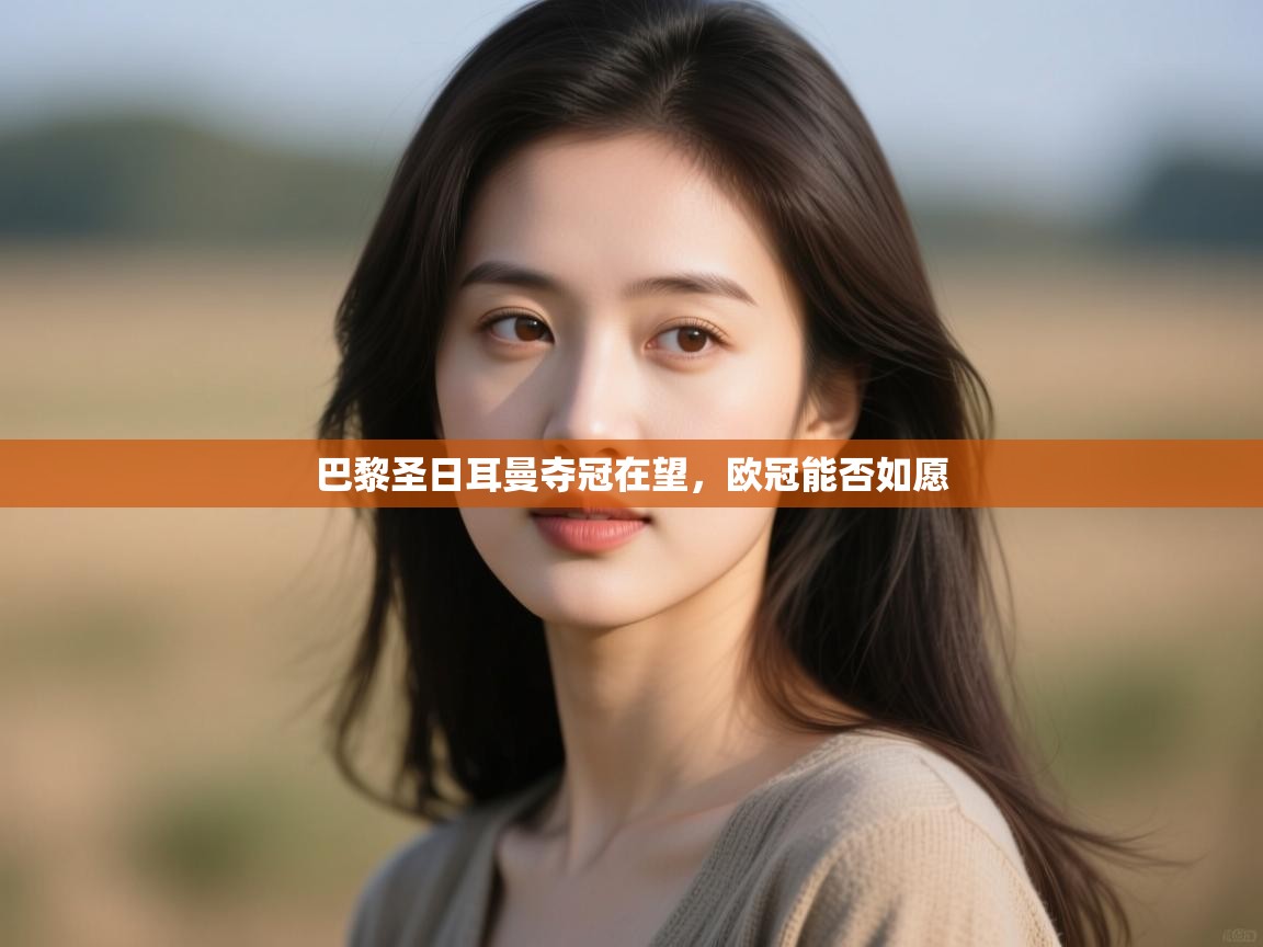 巴黎圣日耳曼夺冠在望,欧冠能否如愿 第2张