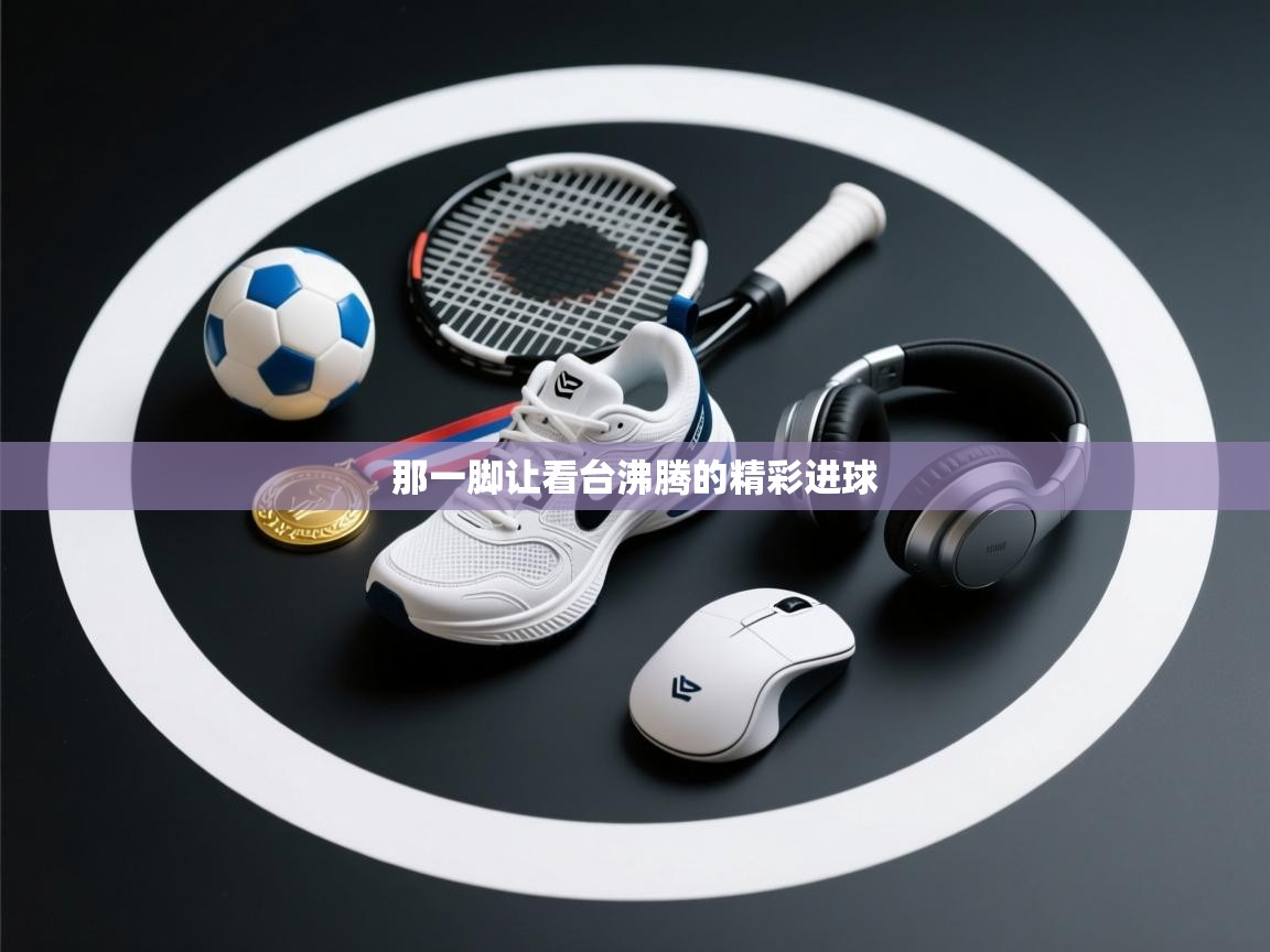 那一脚让看台沸腾的精彩进球  第1张